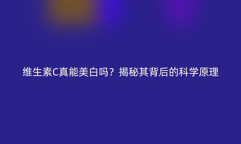 维生素C真能美白吗？揭秘其背后的科学原理