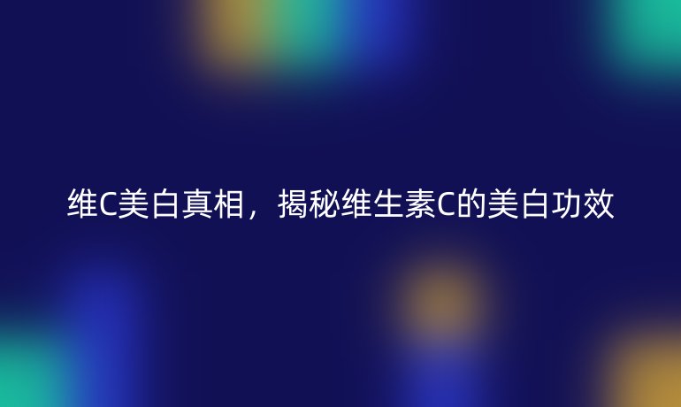 维C美白真相，揭秘维生素C的美白功效