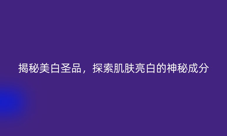 揭秘美白圣品，探索肌肤亮白的神秘成分