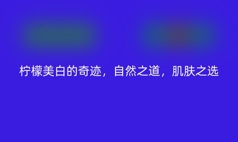 柠檬美白的奇迹，自然之道，肌肤之选