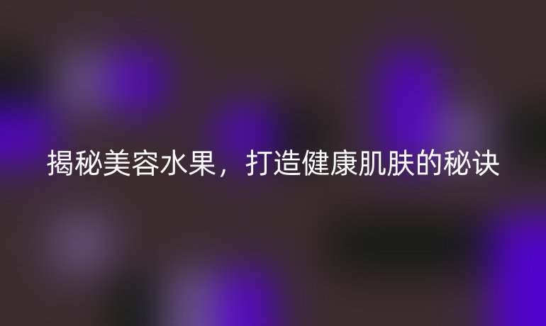 揭秘美容水果，打造健康肌肤的秘诀