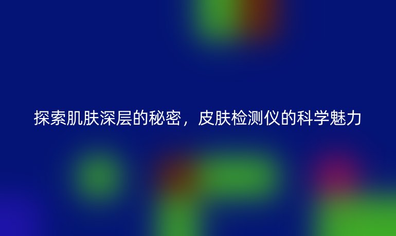 探索肌肤深层的秘密，皮肤检测仪的科学魅力