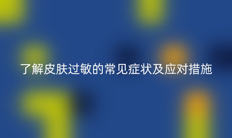 了解皮肤过敏的常见症状及应对措施