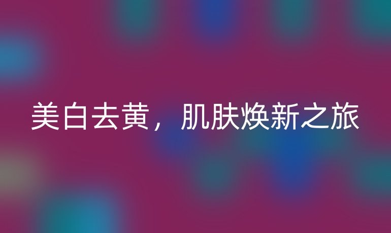 美白去黄，肌肤焕新之旅