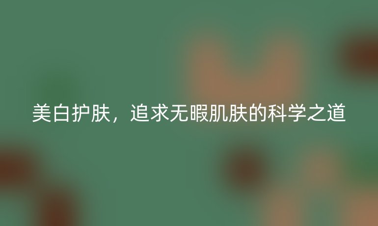 美白护肤，追求无暇肌肤的科学之道