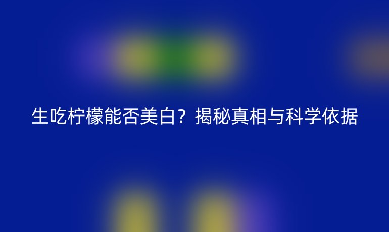 生吃柠檬能否美白？揭秘真相与科学依据