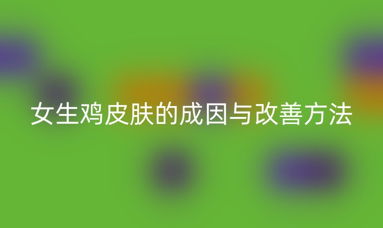 女生鸡皮肤的成因与改善方法