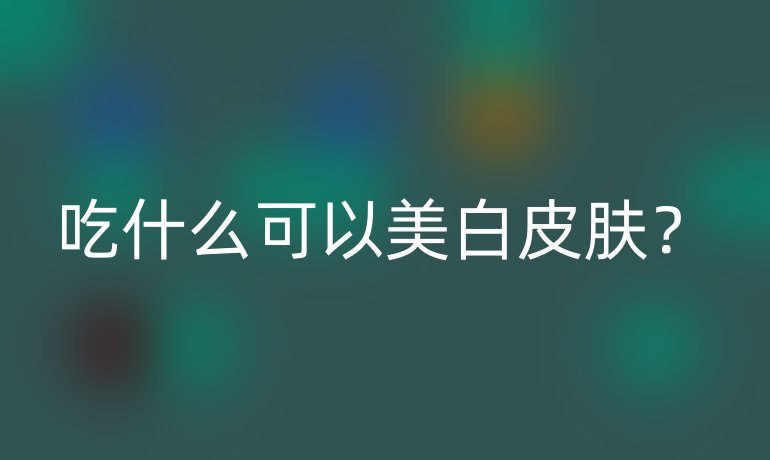 吃什么可以美白皮肤？