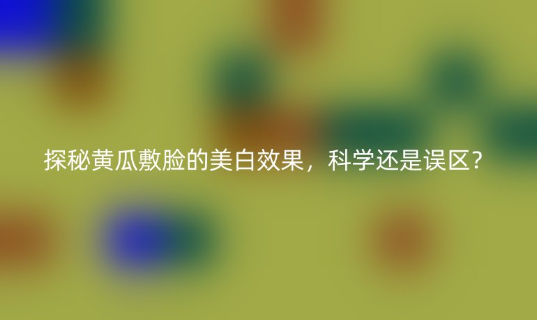 探秘黄瓜敷脸的美白效果，科学还是误区？