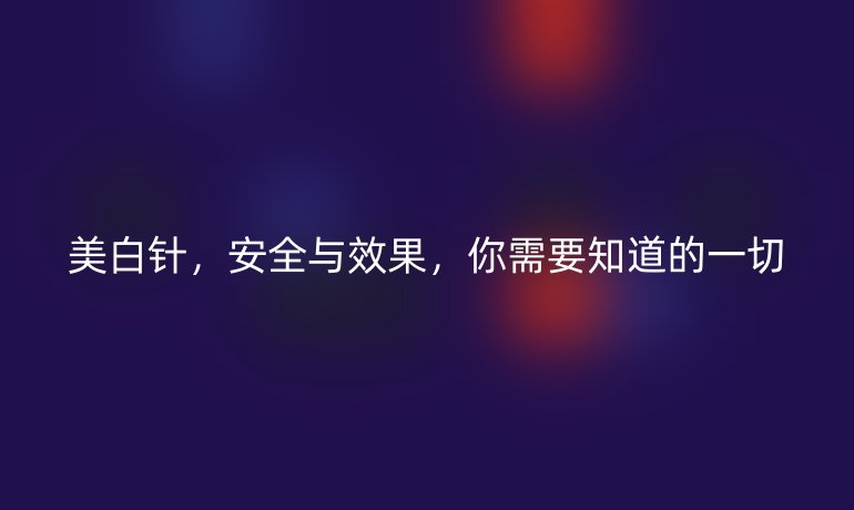 美白针，安全与效果，你需要知道的一切