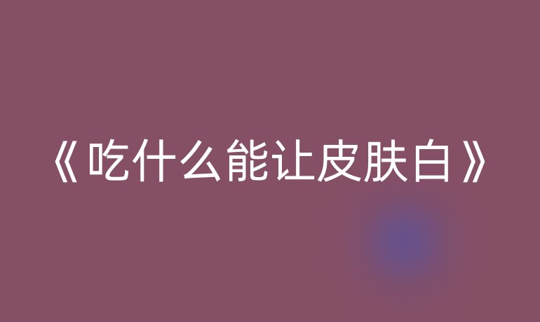 《吃什么能让皮肤白》