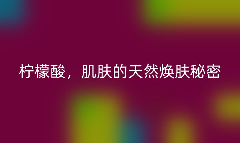 柠檬酸，肌肤的天然焕肤秘密