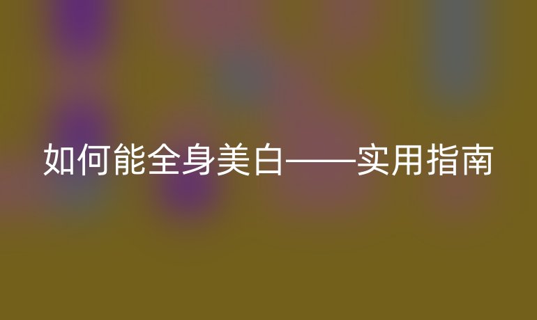 如何能全身美白——实用指南