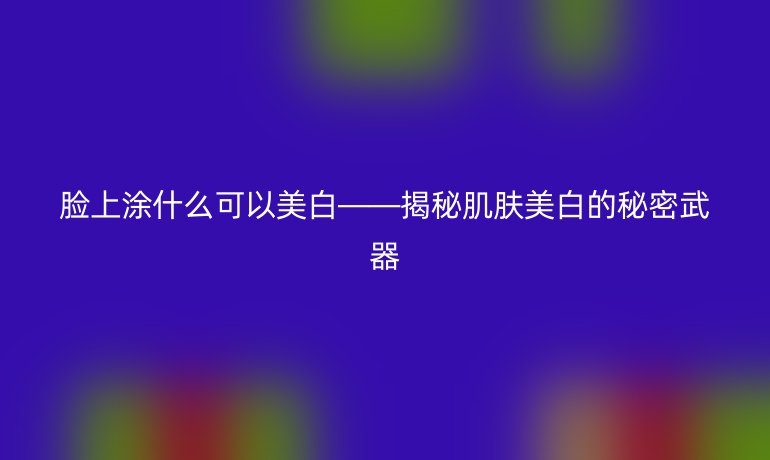 脸上涂什么可以美白——揭秘肌肤美白的秘密武器