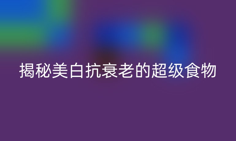 揭秘美白抗衰老的超级食物