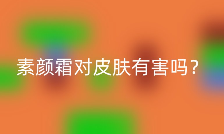 素颜霜对皮肤有害吗？