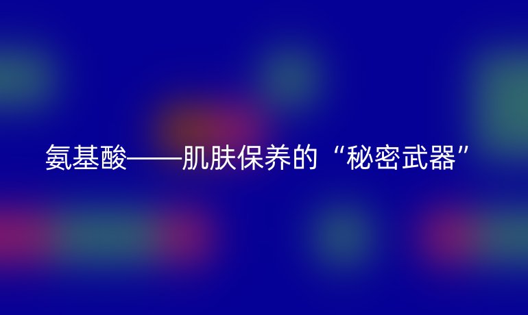 氨基酸——肌肤保养的“秘密武器”