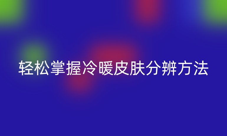 轻松掌握冷暖皮肤分辨方法