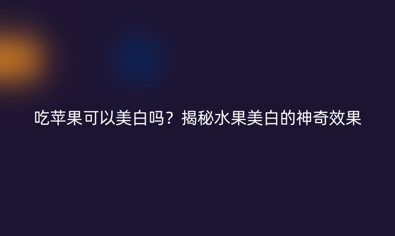 吃苹果可以美白吗？揭秘水果美白的神奇效果