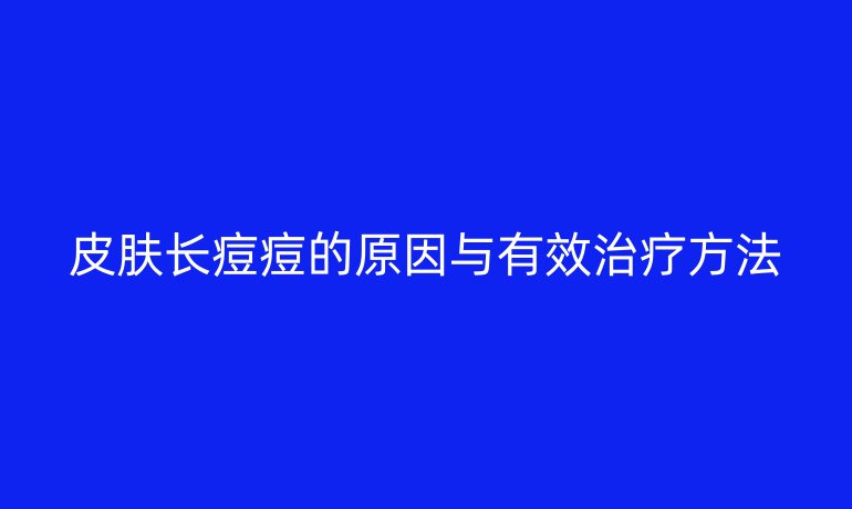 皮肤长痘痘的原因与有效治疗方法