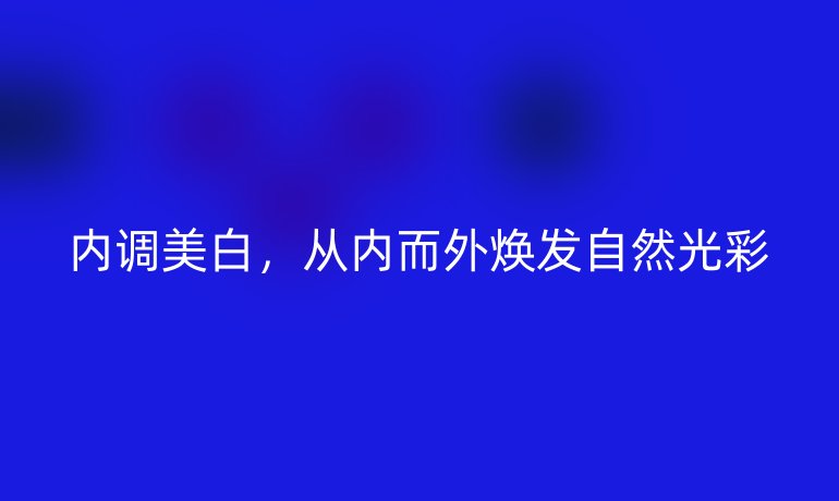 内调美白，从内而外焕发自然光彩