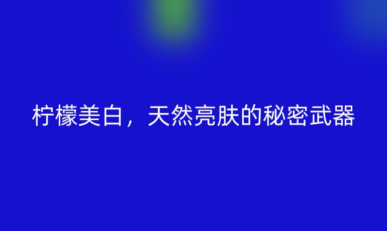 柠檬美白，天然亮肤的秘密武器