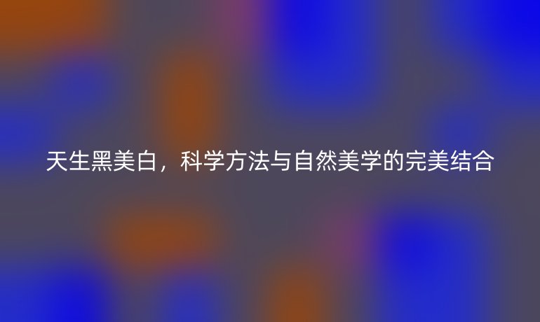 天生黑美白，科学方法与自然美学的完美结合