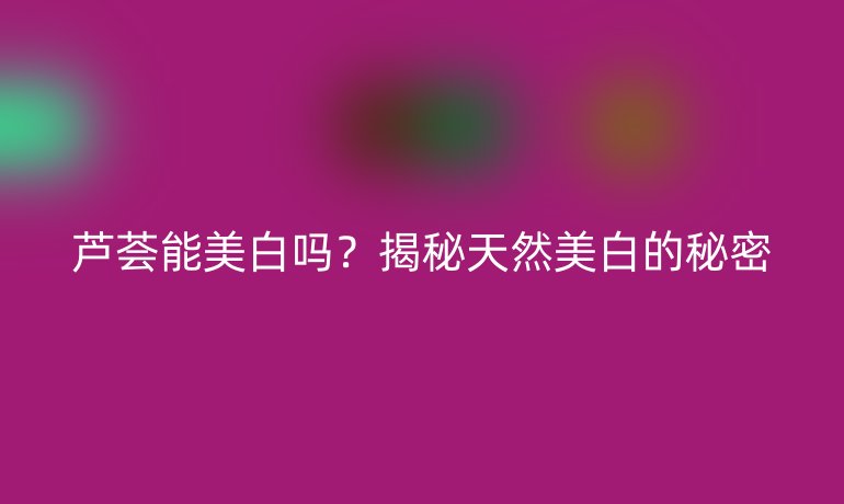 芦荟能美白吗？揭秘天然美白的秘密