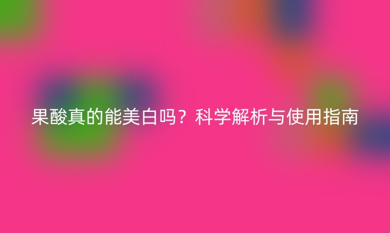 果酸真的能美白吗？科学解析与使用指南