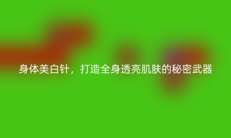 身体美白针，打造全身透亮肌肤的秘密武器